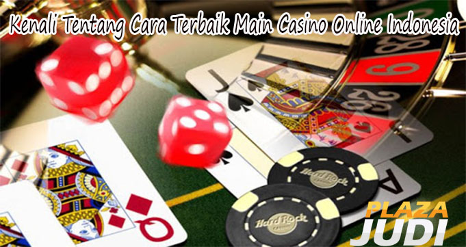 Kenali Tentang Cara Terbaik Main Casino Online Indonesia